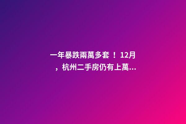 一年暴跌兩萬多套！12月，杭州二手房仍有上萬套房源降價(jià)